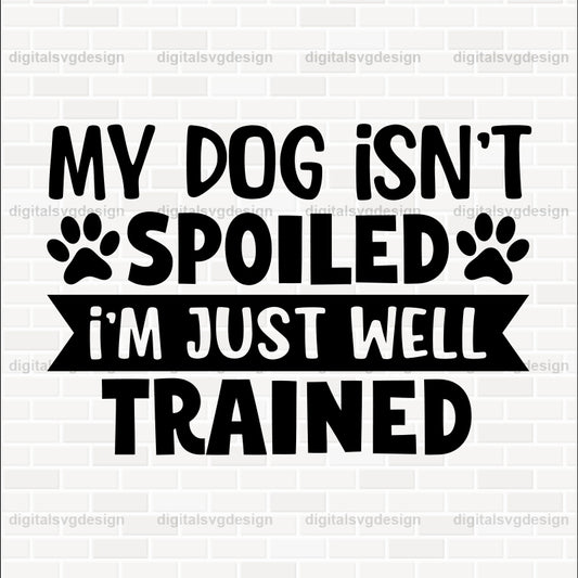 My Dog Isnt Spoiled Im Just Well Trained SVG