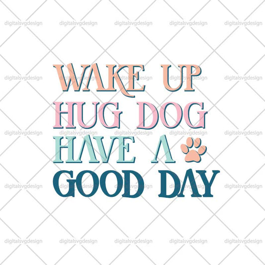 Wake Up Hug Dog Have A Good Day SVG